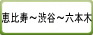 恵比寿～渋谷～六本木